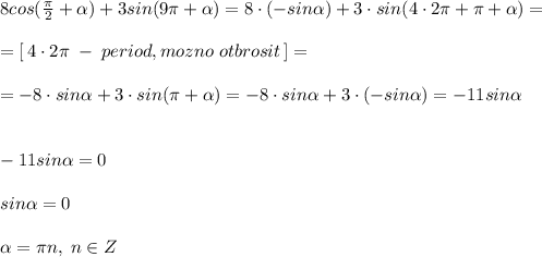 8cos(\frac{\pi}{2}+ \alpha )+3sin(9\pi + \alpha )=8\cdot (-sin \alpha )+3\cdot sin(4\cdot 2\pi +\pi + \alpha )=\\\\=[\, 4\cdot 2\pi \; -\; period,mozno\; otbrosit\, ]=\\\\=-8\cdot sin \alpha +3\cdot sin(\pi + \alpha )=-8\cdot sin \alpha +3\cdot (-sin \alpha )=-11sin \alpha \\\\\\-11sin \alpha =0\\\\sin \alpha =0\\\\ \alpha =\pi n,\; n\in Z