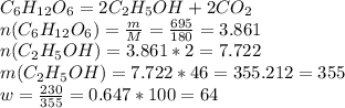 C _{6} H _{12} O _{6} =2C _{2} H _{5} OH+2CO _{2} \\ n(C _{6} H _{12} O _{6} )= \frac{m}{M} = \frac{695}{180} =3.861\\n(C _{2} H _{5} OH)=3.861*2=7.722\\m(C _{2} H _{5} OH)=7.722*46=355.212=355\\w= \frac{230}{355} =0.647*100=64