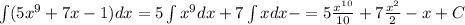 \int(5x^9 +7x-1)dx =5\int x^9dx+7 \int xdx - \intdx =5 \frac{x^{10}}{10} +7 \frac{x^2}{2} - x + C