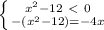 \left \{ {{ x^{2} -12\ \textless \ 0} \atop {-( x^{2} -12)=-4x}} \right.