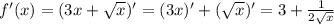 f'(x)=(3x+ \sqrt{x} )'=(3x)'+( \sqrt{x} )'=3+ \frac{1}{2 \sqrt{x} }