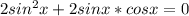 2sin^2x+2sinx*cosx=0