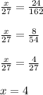 \frac{x}{27} = \frac{24}{162}\\ \\ \frac{x}{27} = \frac{8}{54}\\ \\ \frac{x}{27} = \frac{4}{27} \\\\x=4