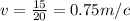 v= \frac{15}{20} =0.75 m/c