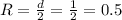 R= \frac{d}{2} = \frac{1}{2} =0.5