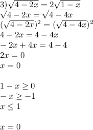 3) \sqrt{4-2x} =2 \sqrt{1-x} \\ \sqrt{4-2x} = \sqrt{4-4x} \\ (\sqrt{4-2x}) ^{2} =( \sqrt{4-4x}) ^{2} \\ 4-2x=4-4x\\-2x+4x=4-4\\2x=0\\x=0 \\ \\ 1-x \geq 0\\-x \geq -1\\x \leq 1 \\ \\ x=0