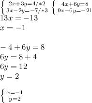 \left \{ {{2x+3y=4}/*2 \atop {3x-2y=-7}/*3} \right. \left \{ {{4x+6y=8} \atop {9x-6y=-21}} \right. \\ 13x=-13\\x=-1\\\\-4+6y=8\\6y=8+4\\6y=12\\y=2\\\\ \left \{ {{x=-1} \atop {y=2}} \right.