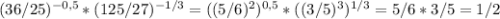 (36/25) ^{-0,5} *(125/27) ^{-1/3} =((5/6)^2) ^{0,5} *((3/5)^3) ^{1/3}=5/6*3/5=1/2