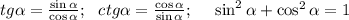 tg \alpha = \frac{\sin{ \alpha }}{\cos{ \alpha }}; \ \ ctg \alpha = \frac{\cos{ \alpha }}{\sin{ \alpha }}; \ \ \ \ \sin^2{\alpha}+\cos^2{\alpha}=1