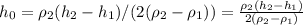 h_{0}=\rho _{2}(h_{2}-}h_{1})/(2(\rho _{2}-\rho _{1}))= \frac{\rho _{2}(h_{2}-h_{1})}{2(\rho _{2}-\rho _{1})}