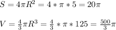 S=4 \pi R ^{2} =4* \pi *5=20 \pi \\ \\ V= \frac{4}{3} \pi R ^{3} = \frac{4}{&#10;3} * \pi *125= \frac{500 }{3} \pi