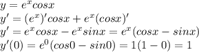 y=e^{x}cosx \\ &#10;y'=(e^{x})'cosx+e^{x}(cosx)' \\ &#10;y'=e^{x}cosx-e^{x}sinx=e^{x}(cosx-sinx) \\ &#10;y'(0)=e^{0}(cos0-sin0)=1(1-0)=1 \\