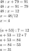 48:x+79=91\\48:x=91-79\\48:x=12\\x=48/12\\x=4\\\\(a+53):7=12\\a+53=12*7\\a+53=84\\a=84-53\\a=31