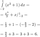 \int\limits^1_{-2} { (x^{2} +1)} \, dx = \\ \\ = \frac{ x^{3} }{3} +x/^{1}_{-2} = \\ \\ = \frac{1}{3}+1-(- \frac{8}{3} -2)= \\ \\ = \frac{9}{3} +3=3+3=6.