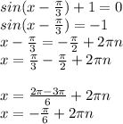 sin (x- \frac{ \pi }{3} )+1=0\\sin(x- \frac{ \pi }{3}) =-1\\x- \frac{ \pi }{3} =- \frac{ \pi }{2} +2 \pi n\\x= \frac{ \pi }{3} - \frac{ \pi }{2} +2 \pi n\\ \\ x= \frac{2 \pi -3 \pi }{6} +2 \pi n\\x=- \frac{ \pi }{6} +2 \pi n