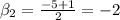 \beta _{2} = \frac{-5 + {1} } {2}=-2