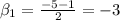 \beta _{1} = \frac{-5 - {1} } {2}=-3