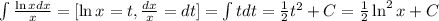 \int\frac{\ln xdx}{x}=[\ln x=t, \frac{dx}{x}=dt]=\int tdt=\frac{1}{2}t^2+C=\frac{1}{2}\ln^2x+C