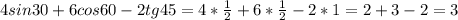 4sin30+6cos60-2tg45=4* \frac{1}{2} +6* \frac{1}{2} -2*1=2+3-2=3