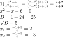 1) \frac{ x^{2} -4}{ x^{2} +x-6}= \frac{(x-2)(x+2)}{(x-2)(x+3) }= \frac{x+2}{x+3} \\ x^{2} +x-6=0\\D=1+24=25\\ \sqrt{D} =5\\ x_{1} = \frac{-1+5}{2} =2\\ x_{2} = \frac{-1-5}{2} =-3\\