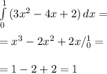 \int\limits^1_0 {(3 x^{2} -4x+2)} \, dx = \\ \\ =x^3-2x^2+2x/^{1}_{0} = \\ \\ =1-2+2=1