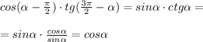 cos ( \alpha - \frac{ \pi }{2})\cdot tg( \frac{3 \pi }{2} - \alpha )=sin \alpha \cdot ctg \alpha = \\ \\ =sin \alpha \cdot \frac{cos \alpha }{sin \alpha } =cos \alpha