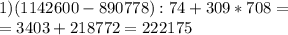 1)(1142600-890778):74+309*708= \\ =3403+218772=222175