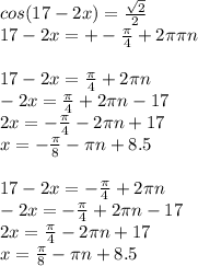 cos(17-2x)= \frac{ \sqrt{2} }{2} \\ 17-2x=+- \frac{ \pi }{4} +2 \pi \pi n\\\\17-2x= \frac{ \pi }{4} +2 \pi n\\-2x= \frac{ \pi }{4} +2 \pi n-17 \\ 2x=- \frac{ \pi }{4} -2 \pi n+17\\x=- \frac{ \pi }{8} - \pi n+8.5\\\\&#10;17-2x= -\frac{ \pi }{4} +2 \pi n\\-2x= -\frac{ \pi }{4} +2 \pi n-17 \\ 2x=\frac{ \pi }{4} -2 \pi n+17\\x= \frac{ \pi }{8} - \pi n+8.5