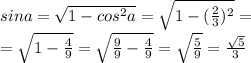 sina= \sqrt{1-cos ^{2} a} = \sqrt{1-( \frac{2}{3} ) ^{2} } = \\ = \sqrt{1- \frac{4}{9} } = \sqrt{ \frac{9}{9} - \frac{4}{9} } = \sqrt{ \frac{5}{9} } = \frac{ \sqrt{5} }{3}