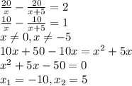 \frac{20}{x}- \frac{20}{x+5} =2 \\ \frac{10}{x}- \frac{10}{x+5} =1 \\ x \neq 0,x \neq -5 \\ 10x+50-10x=x^2+5x \\ x^2+5x-50=0 \\ x_1=-10,x_2=5