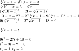 \sqrt[3]{x-1} + \sqrt[3]{10-x}=3 \\ \sqrt[3]{10-x}=3-\sqrt[3]{x-1} \\ (\sqrt[3]{10-x})^3=(3-\sqrt[3]{x-1})^3 \\ 10-x=27-27\sqrt[3]{x-1}+9(\sqrt[3]{x-1})^2-x+1 \\ 9(\sqrt[3]{x-1})^2-27\sqrt[3]{x-1}+18=0 \\ \\ \sqrt[3]{x-1}=t \\ \\ 9t^2-27t+18=0 \\ t^2-3t+2=0 \\ t_1=1,t_2=2