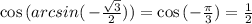 \cos{(arcsin(\, - \frac{\sqrt{3}}{2}))}=\cos{(-\frac{\pi}{3})}=\frac{1}{2}