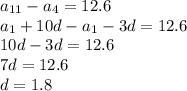 a _{11} -a _{4} =12.6 \\ a _{1} +10d-a _{1} -3d=12.6\\10d-3d=12.6\\7d=12.6\\d=1.8