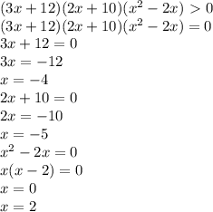 (3x+12)(2x+10)( x^{2} -2x)\ \textgreater \ 0\\ (3x+12)(2x+10)( x^{2} -2x)=0 \\ 3x+12=0\\3x=-12\\x=-4 \\ 2x+10=0\\2x=-10\\x=-5\\ x^{2} -2x=0\\x(x-2)=0\\x=0\\x=2