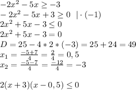 -2x^2-5x \geq -3 \\ -2x^2-5x+3 \geq 0 ~~|\cdot(-1)\\ 2x^2+5x-3 \leq 0 \\ 2x^2+5x-3=0 \\ D=25-4*2*(-3)=25+24=49 \\ x_1= \frac{-5+7}{4} = \frac{2}{4} =0,5 \\ x_2= \frac{-5-7}{4} = \frac{-12}{4} =-3 \\ \\ 2(x+3)(x-0,5) \leq 0