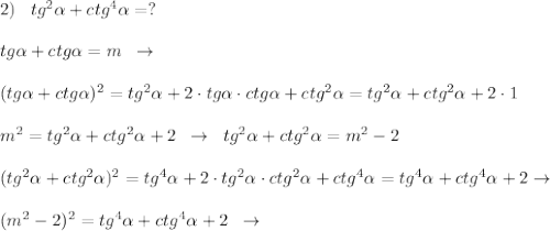 2)\; \; \; tg^2 \alpha +ctg^4 \alpha =?\\\\tg \alpha +ctg \alpha =m\; \; \to \\\\(tg \alpha +ctg \alpha )^2=tg^2 \alpha +2\cdot tg \alpha \cdot ctg \alpha +ctg^2 \alpha =tg^2 \alpha +ctg^2 \alpha +2\cdot 1\\\\m^2=tg^2 \alpha +ctg^2 \alpha +2\; \; \to \; \; tg^2 \alpha +ctg^2 \alpha =m^2-2\\\\(tg^2 \alpha +ctg^2 \alpha )^2=tg^4 \alpha +2\cdot tg^2 \alpha \cdot ctg^2 \alpha +ctg^4 \alpha =tg^4 \alpha +ctg^4 \alpha +2\to \\\\(m^2-2)^2=tg^4 \alpha +ctg^4 \alpha +2\; \; \to