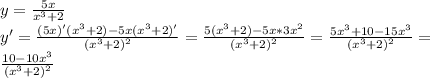 y= \frac{5x}{ x^{3} +2} \\ &#10;y'= \frac{(5x)'( x^{3}+2)-5x( x^{3} +2)' }{( x^{3}+2)^{2} } =\frac{5( x^{3}+2)-5x* 3x^{2} }{( x^{3}+2)^{2} } =\frac{5x^{3}+10-15x^{3}}{( x^{3}+2)^{2} } = \\ &#10;\frac{10-10x^{3}}{( x^{3}+2)^{2} }