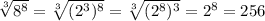 \sqrt[3]{8^8} = \sqrt[3]{ (2^{3} )^{8} } = \sqrt[3]{( 2^{8}) ^{3} } =2^8=256