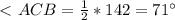 \ \textless \ ACB= \frac{1}{2} *142=71^\circ