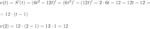 v(t)=S'(t)=(6t^2 -12t)'=(6t^2)' - (12t)' = 2 \cdot 6t -12 =12t-12= \\\\ =12 \cdot (t-1) \\ \\ v(2)=12 \cdot (2-1)=12 \cdot 1 =12