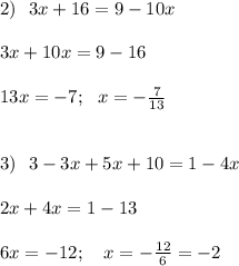 2) \ \ 3x+16 = 9 -10x \\ \\ 3x+10x=9-16 \\ \\ 13x=-7; \ \ x=-\frac{7}{13} \\ \\ \\ 3) \ \ 3-3x+5x+10=1-4x \\ \\ 2x +4x =1 -13 \\ \\ 6x = -12; \ \ \ x =-\frac{12}{6}=-2