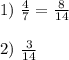 1)~ \frac{4}{7} = \frac{8}{14} \\ \\ 2)~ \frac{3}{14}