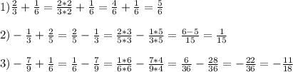 1) \frac{2}{3} + \frac{1}{6} = \frac{2*2}{3*2} + \frac{1}{6} = \frac{4}{6} + \frac{1}{6} = \frac{5}{6} \\ \\ 2)- \frac{1}{3} + \frac{2}{5} = \frac{2}{5} - \frac{1}{3} = \frac{2*3}{5*3} - \frac{1*5}{3*5} = \frac{6-5}{15} = \frac{1}{15} \\ \\ 3)- \frac{7}{9} + \frac{1}{6} = \frac{1}{6} - \frac{7}{9} = \frac{1*6}{6*6} - \frac{7*4}{9*4} = \frac{6}{36} - \frac{28}{36} =- \frac{22}{36} =- \frac{11}{18}