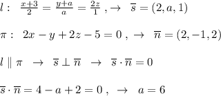 l:\; \; \frac{x+3}{2}=\frac{y+a}{a}=\frac{2z}{1}\; ,\to \; \; \overline {s}=(2,a,1)\\\\\pi :\; \; 2x-y+2z-5=0\; ,\; \to \; \; \overline {n}=(2,-1,2)\\\\l\parallel \pi \; \; \to \; \; \overline {s}\perp \overline {n}\; \; \to \; \; \overline {s}\cdot \overline {n}=0\\\\\overline {s}\cdot \overline {n}=4-a+2=0\; ,\; \; \to \; \; a=6