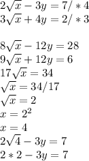 2 \sqrt{x} -3y=7/*4 \\ 3 \sqrt{x} +4y=2/*3 \\ \\ 8 \sqrt{x} -12y=28 \\ 9 \sqrt{x} +12y=6 \\ 17 \sqrt{x} =34 \\ \sqrt{x} =34/17\\ \sqrt{x} =2\\x=2 ^{2} \\ x=4 \\ 2 \sqrt{4} -3y=7 \\ 2*2-3y=7 \\