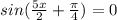 sin( \frac{5x}{2}+ \frac{ \pi }{4} )=0