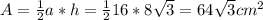 A= \frac{1}{2} a*h= \frac{1}{2} 16*8 \sqrt{3} =64 \sqrt{3} cm^{2}