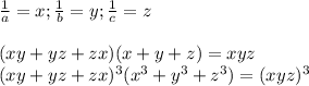 \frac{1}{a}=x;\frac{1}{b}=y ; \frac{1}{c}=z\\\\&#10; (xy+yz+zx)(x+y+z) = xyz\\&#10; (xy+yz+zx)^3 (x^3+y^3+z^3) =(xyz)^3 \\\\ &#10; &#10; &#10; &#10; &#10;