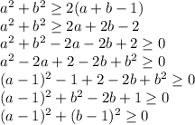 a^2+b^2 \geq 2(a+b-1)\\ a^2+b^2 \geq 2a+2b-2\\ a^2+b^2-2a-2b+2 \geq 0\\ a^2-2a+2-2b+b^2 \geq 0\\ (a-1)^2-1+2-2b+b^2 \geq 0\\ (a-1)^2+b^2-2b+1 \geq 0\\ (a-1)^2+(b-1)^2 \geq 0