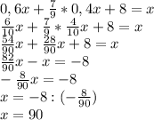 0,6x+ \frac{7}{9} *0,4x+8=x\\ \frac{6}{10} x+ \frac{7}{9}* \frac{4}{10} x+8=x\\ \frac{54}{90} x+ \frac{28}{90} x+8=x\\ \frac{82}{90} x-x=-8\\- \frac{8}{90} x=-8\\x=-8:(- \frac{8}{90} )\\x=90